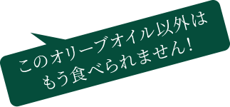 このオリーブオイル以外はもう食べられません！